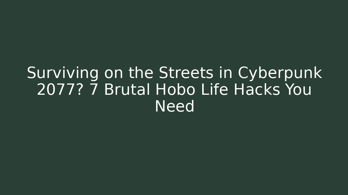 Surviving on the Streets in Cyberpunk 2077? 7 Brutal Hobo Life Hacks You Need
