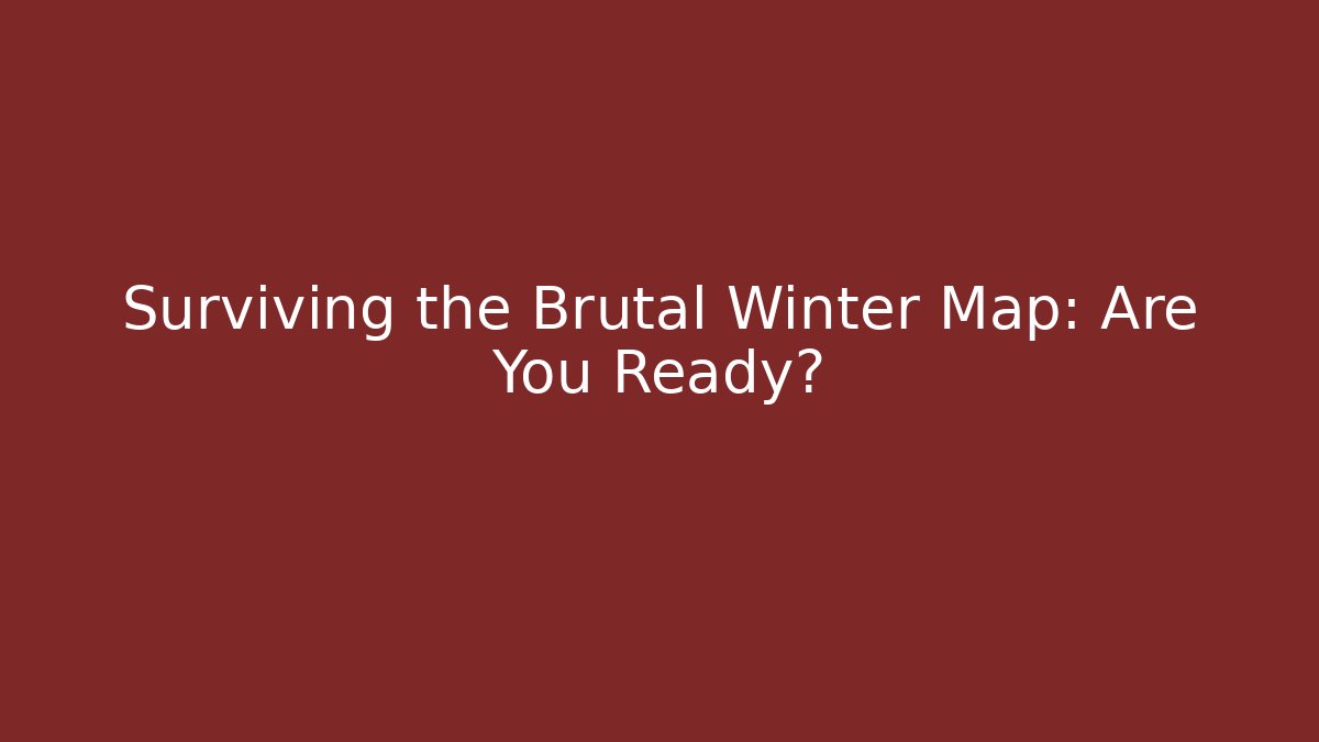 Surviving the Brutal Winter Map: Are You Ready? - Create More Assets