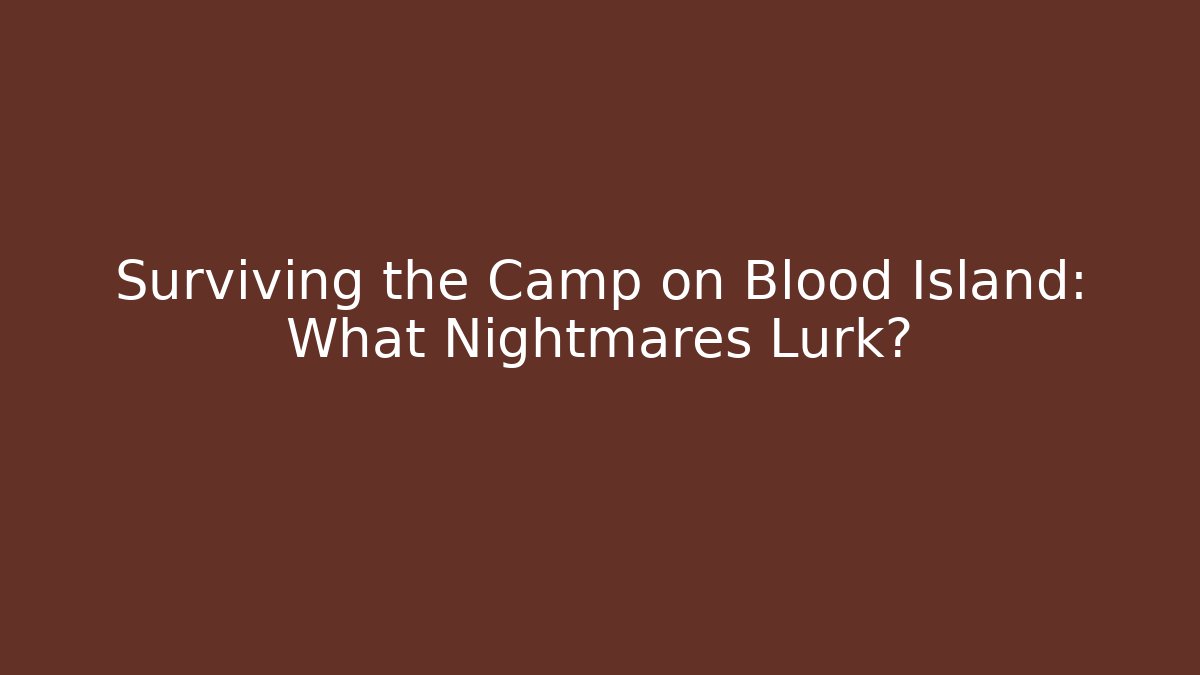 Surviving the Camp on Blood Island: What Nightmares Lurk?