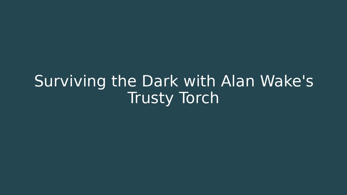 Surviving the Dark with Alan Wake's Trusty Torch