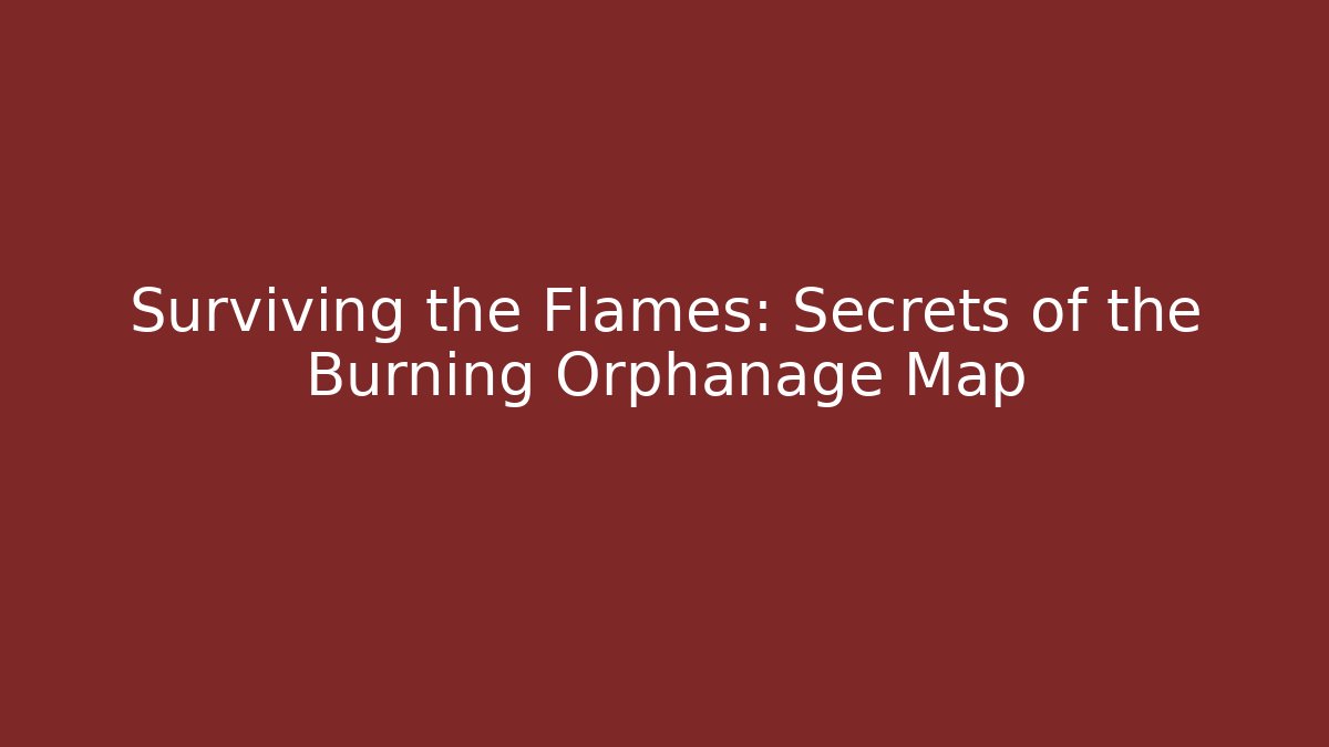 Surviving the Flames: Secrets of the Burning Orphanage Map
