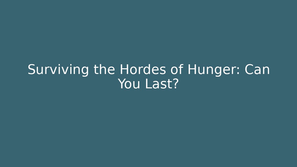 Surviving the Hordes of Hunger: Can You Last?