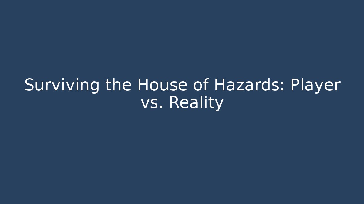 Surviving the House of Hazards: Player vs. Reality