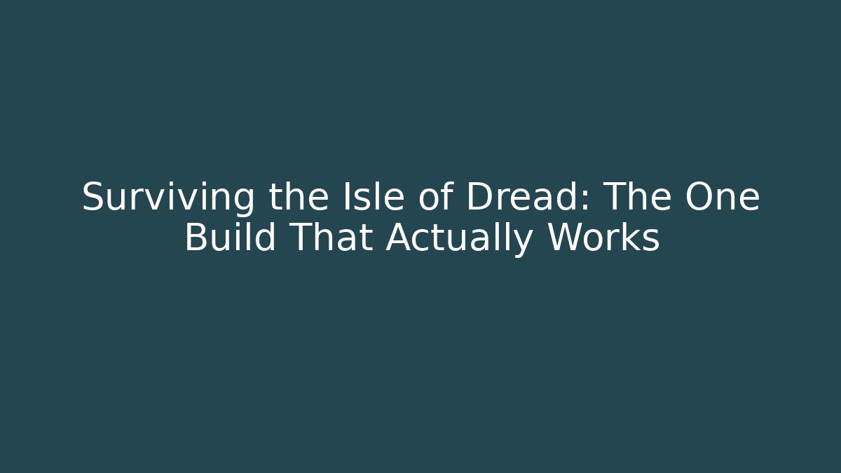 Surviving the Isle of Dread: The One Build That Actually Works