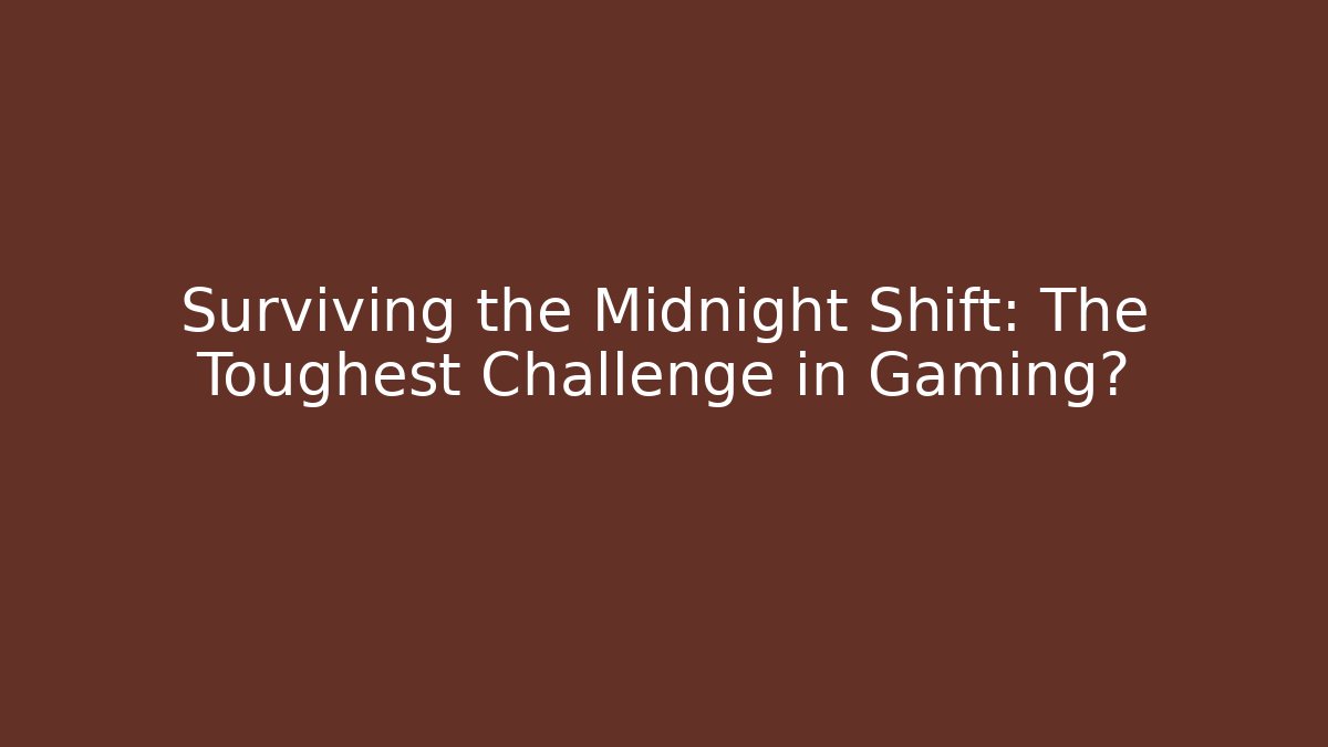 Surviving the Midnight Shift: The Toughest Challenge in Gaming?