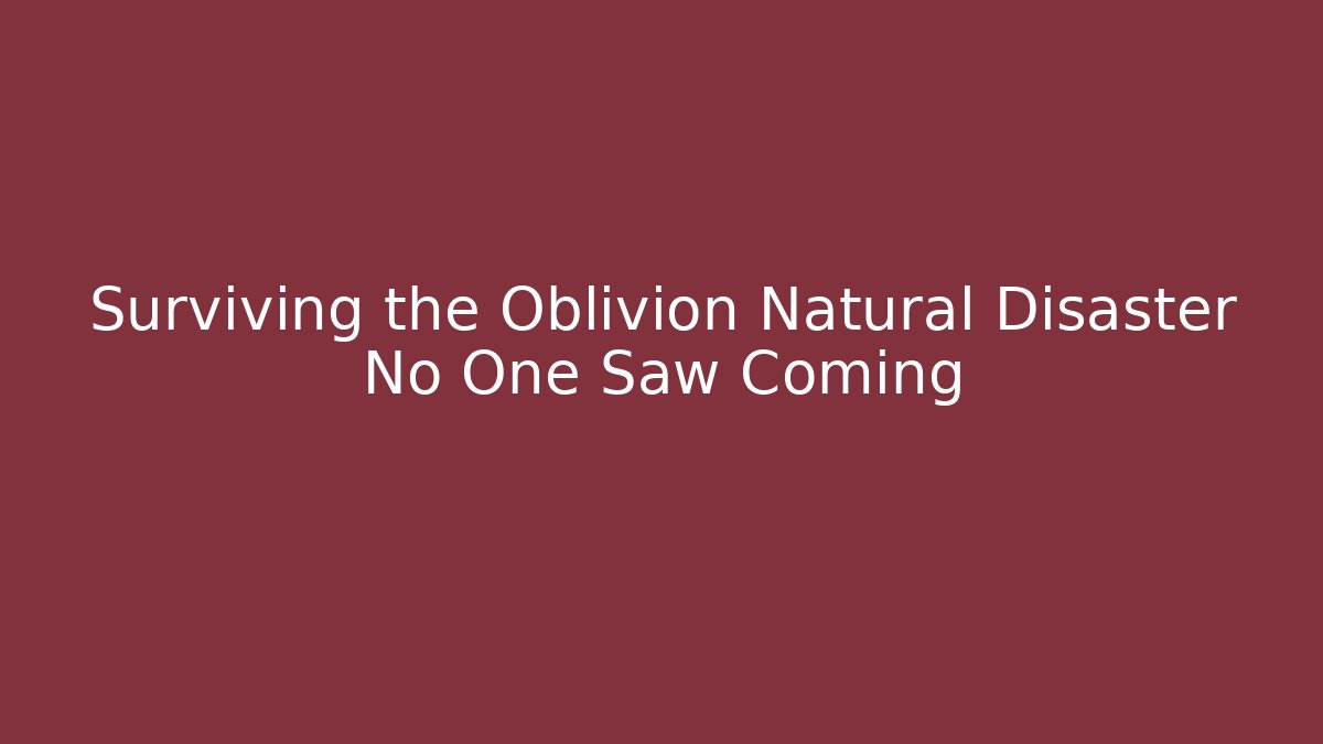 Surviving the Oblivion Natural Disaster No One Saw Coming