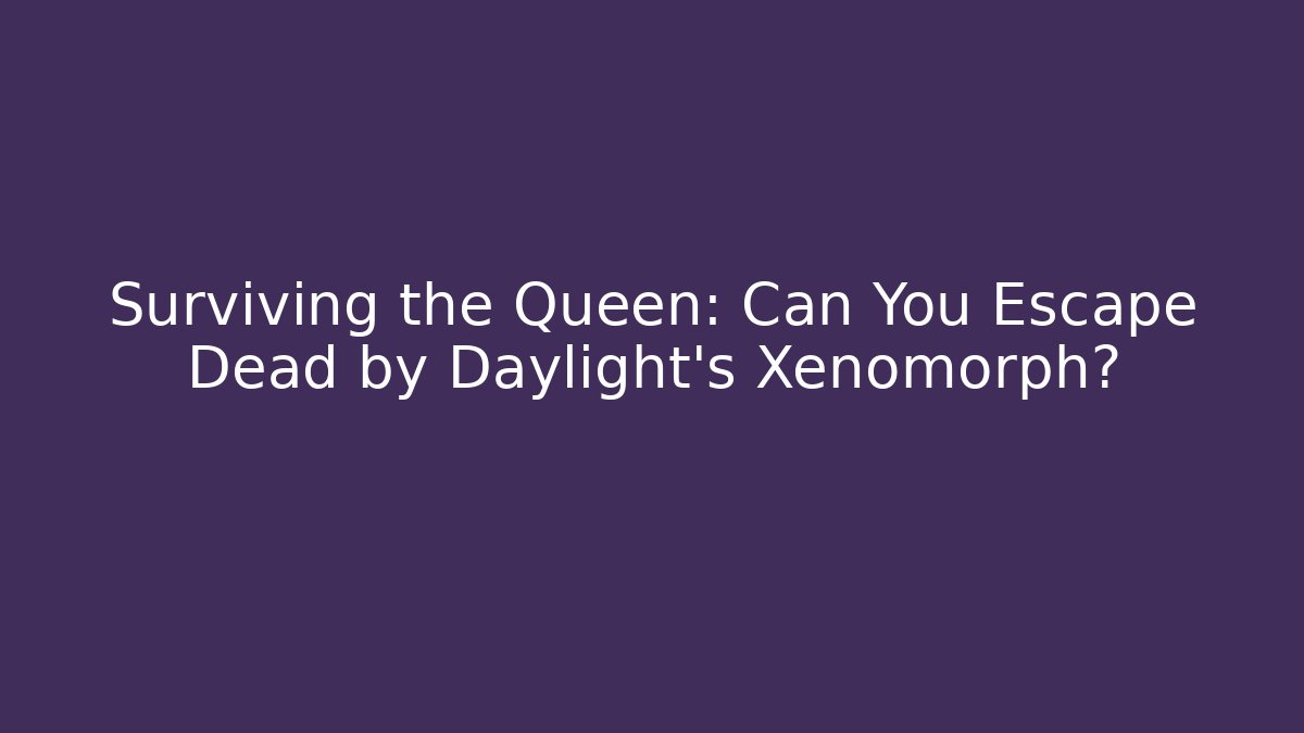 Surviving the Queen: Can You Escape Dead by Daylight’s Xenomorph?