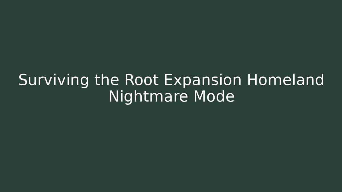Surviving the Root Expansion Homeland Nightmare Mode