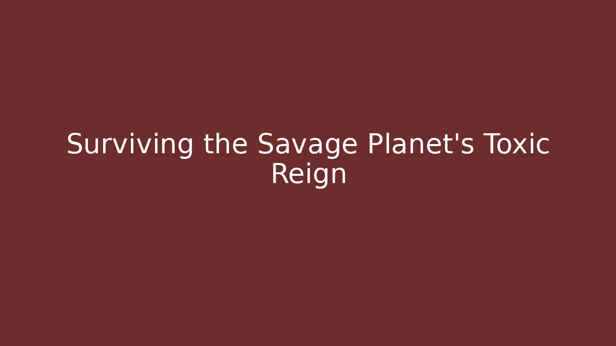 Surviving the Savage Planet’s Toxic Reign - Create More Assets