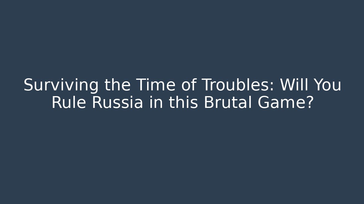 Surviving the Time of Troubles: Will You Rule Russia in this Brutal Game?
