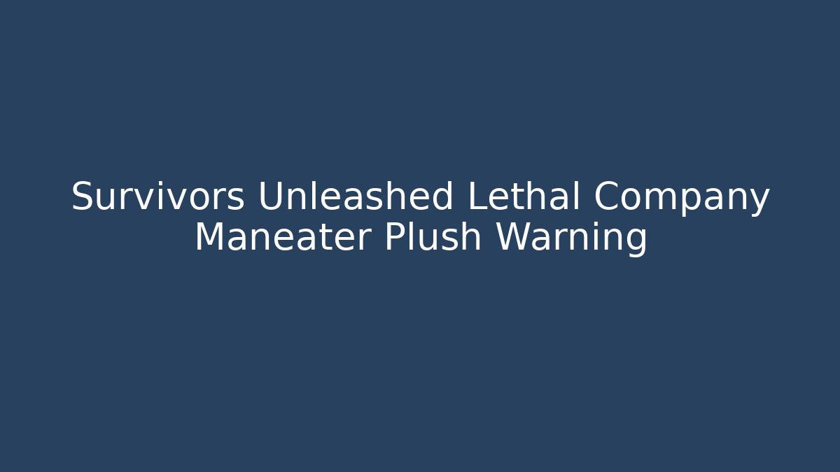 Survivors Unleashed Lethal Company Maneater Plush Warning
