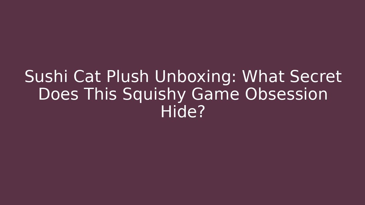 Sushi Cat Plush Unboxing: What Secret Does This Squishy Game Obsession Hide?