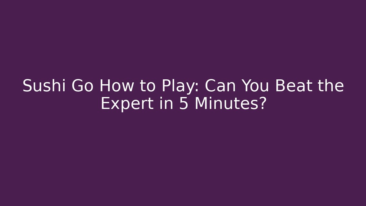 Sushi Go How to Play: Can You Beat the Expert in 5 Minutes?