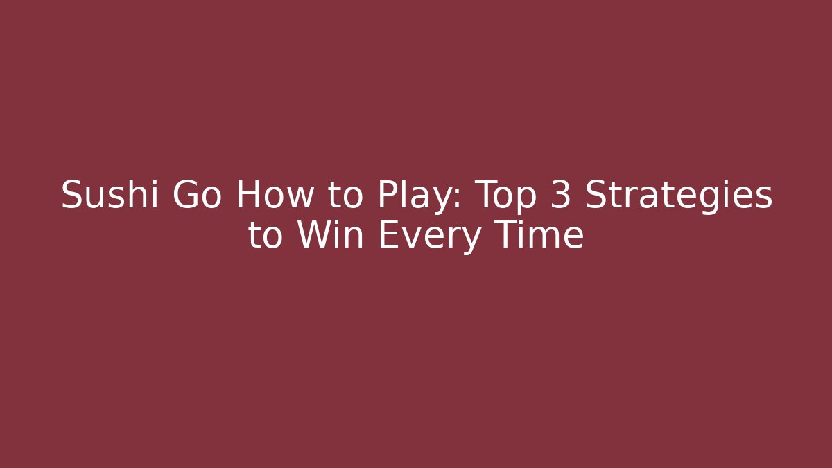 Sushi Go How to Play: Top 3 Strategies to Win Every Time