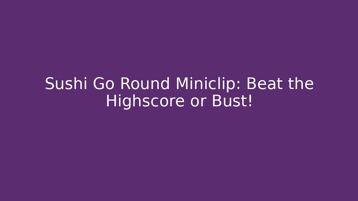 Sushi Go Round Miniclip: Beat the Highscore or Bust!
