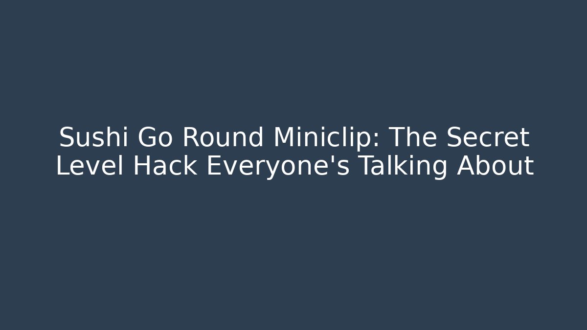 Sushi Go Round Miniclip: The Secret Level Hack Everyone’s Talking About