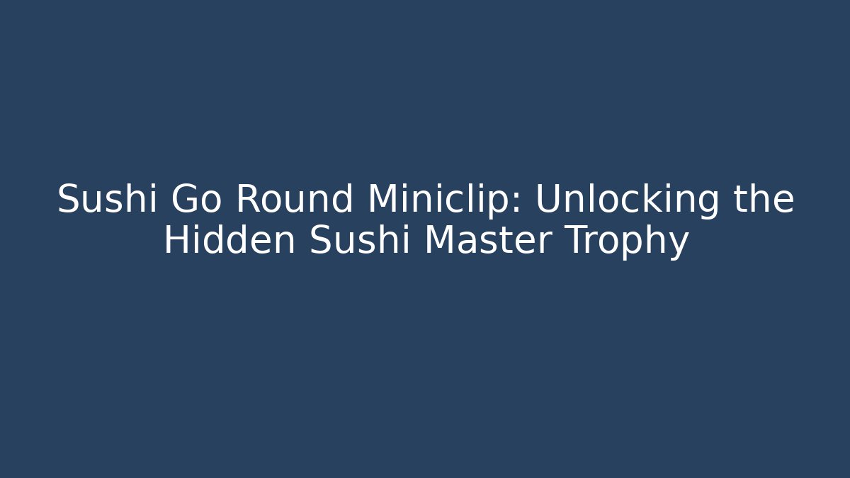 Sushi Go Round Miniclip: Unlocking the Hidden Sushi Master Trophy
