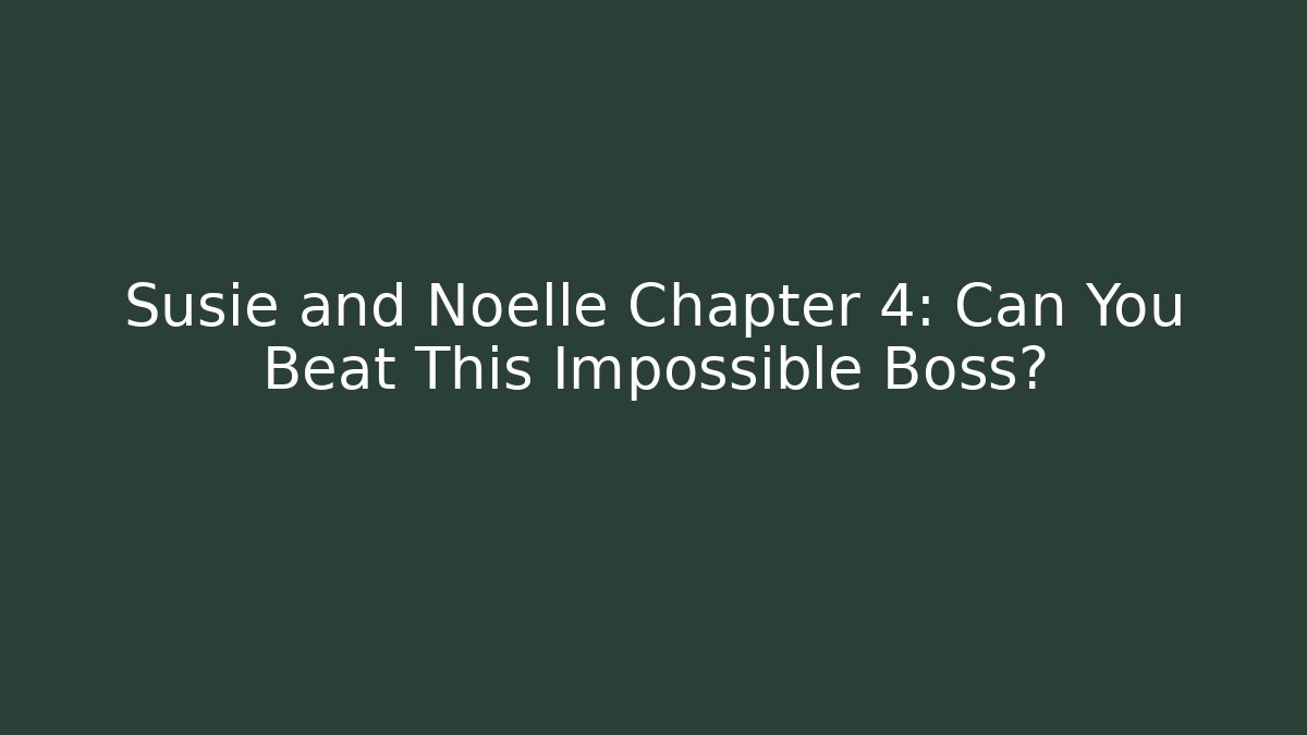 Susie and Noelle Chapter 4: Can You Beat This Impossible Boss?