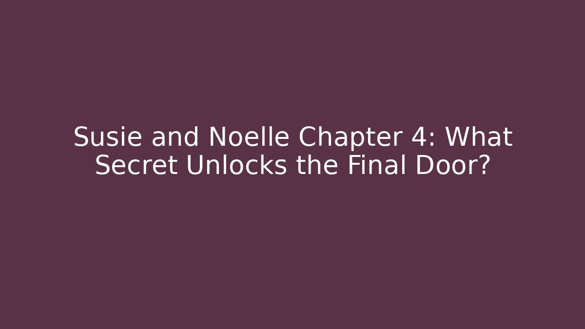 Susie and Noelle Chapter 4: What Secret Unlocks the Final Door?