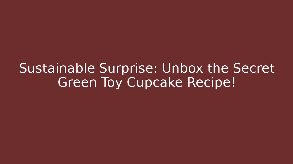 Sustainable Surprise: Unbox the Secret Green Toy Cupcake Recipe!