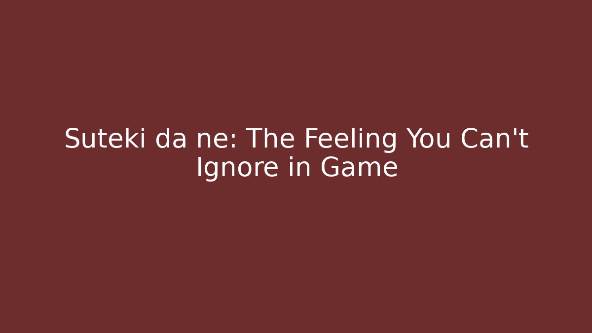 Suteki da ne: The Feeling You Can't Ignore in Game