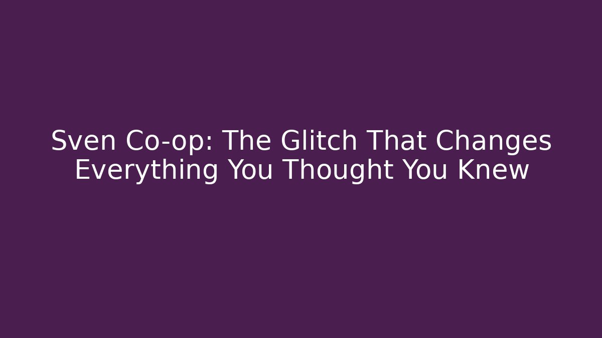 Sven Co-op: The Glitch That Changes Everything You Thought You Knew