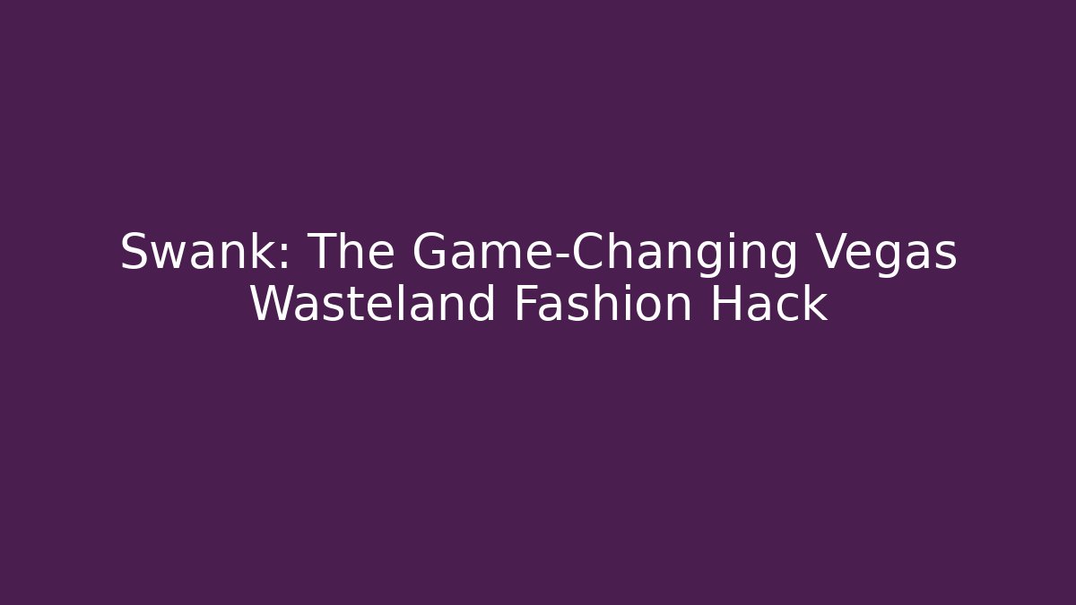 Swank: The Game-Changing Vegas Wasteland Fashion Hack