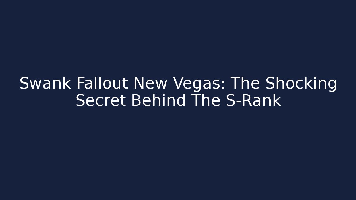 Swank Fallout New Vegas: The Shocking Secret Behind The S-Rank