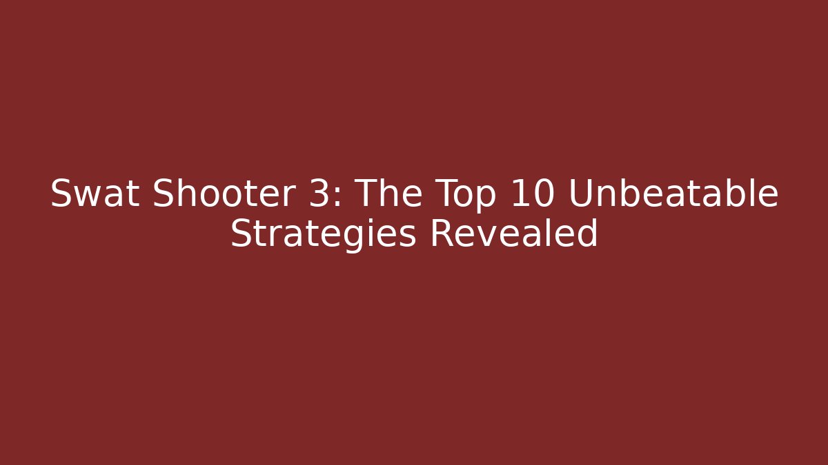 Swat Shooter 3: The Top 10 Unbeatable Strategies Revealed