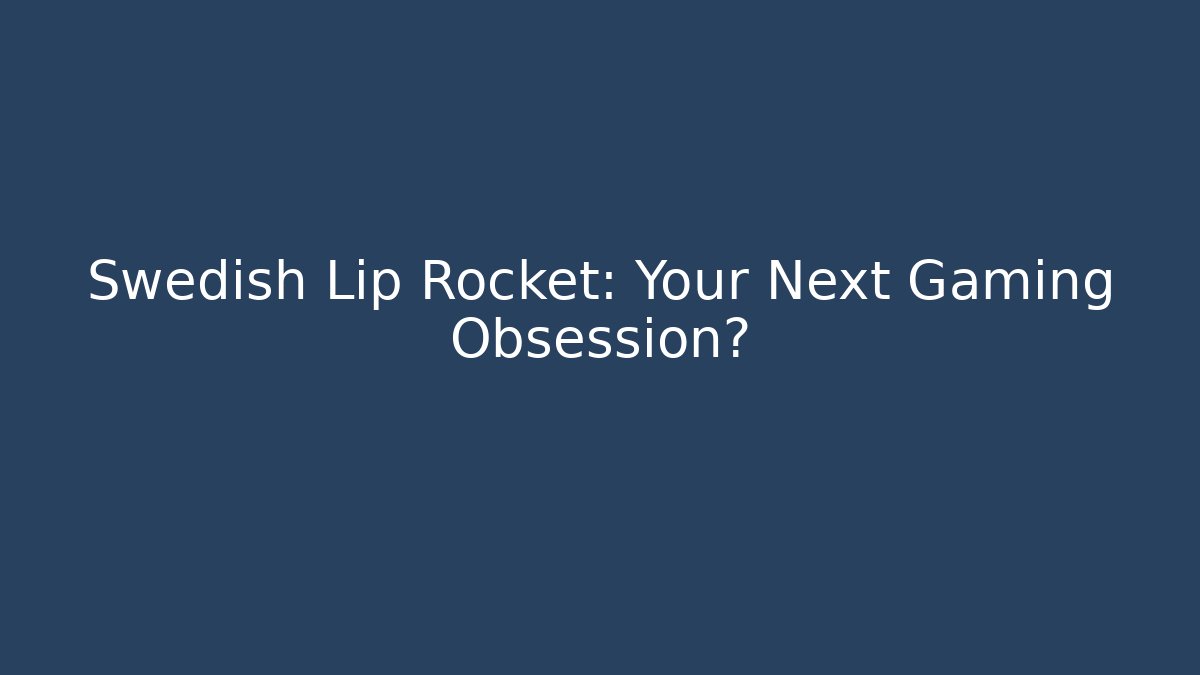 Swedish Lip Rocket: Your Next Gaming Obsession? - Create More Assets