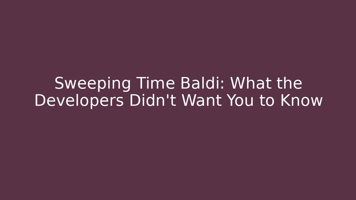 Sweeping Time Baldi: What the Developers Didn't Want You to Know
