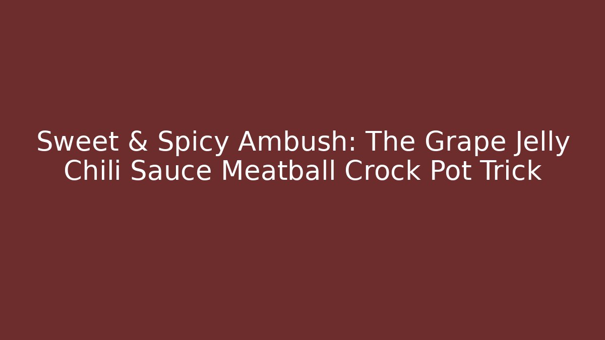 Sweet & Spicy Ambush: The Grape Jelly Chili Sauce Meatball Crock Pot Trick