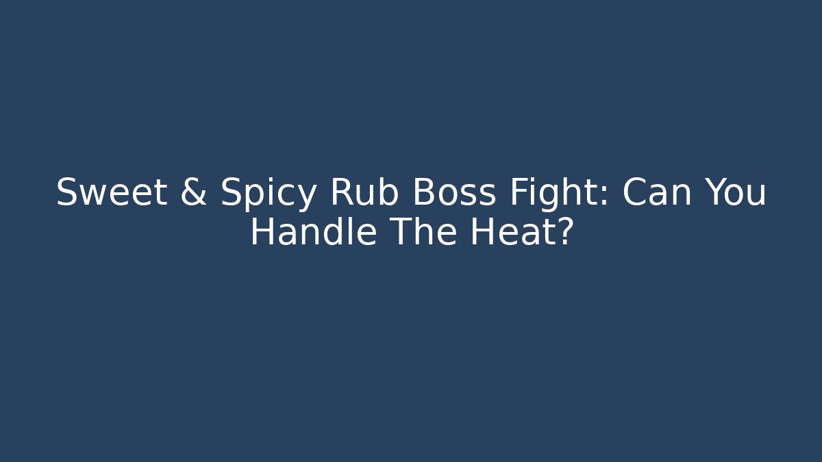Sweet & Spicy Rub Boss Fight: Can You Handle The Heat?