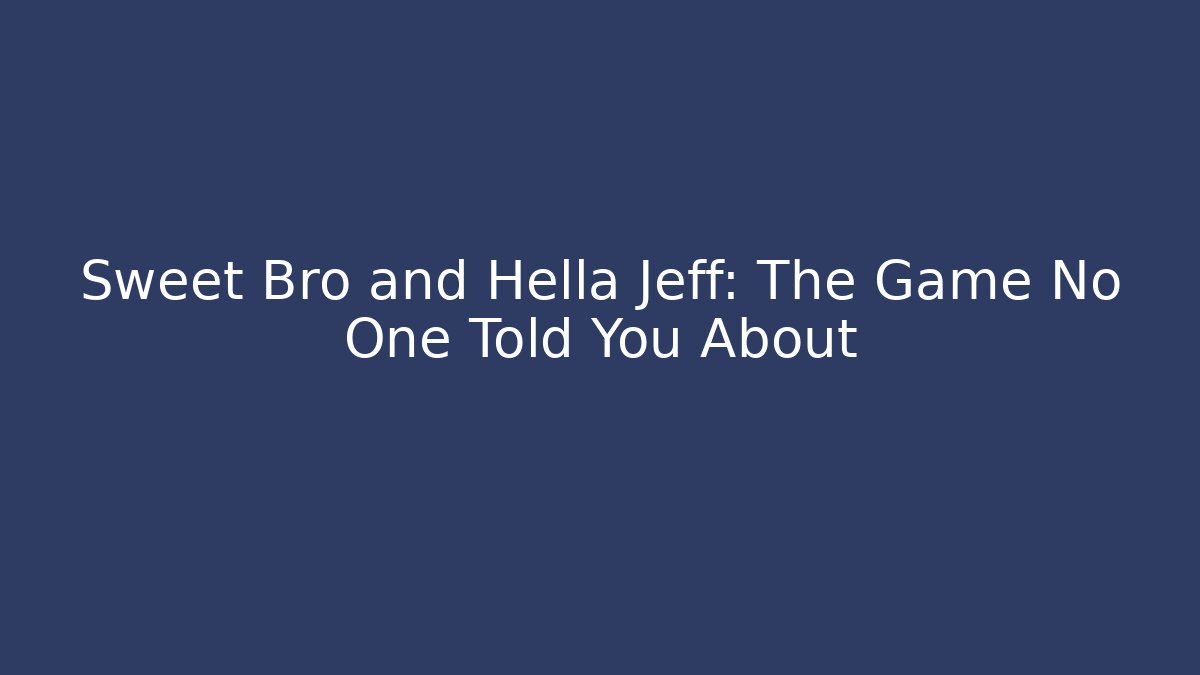 Sweet Bro and Hella Jeff: The Game No One Told You About