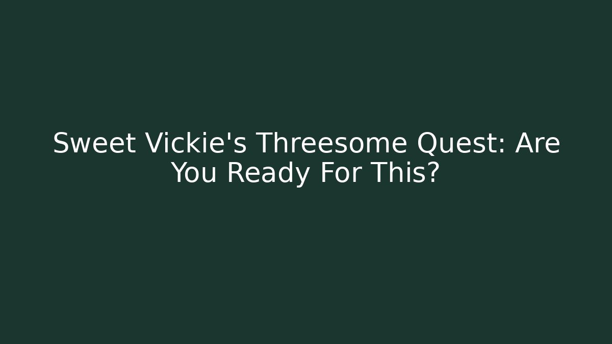 Sweet Vickie's Threesome Quest: Are You Ready For This?