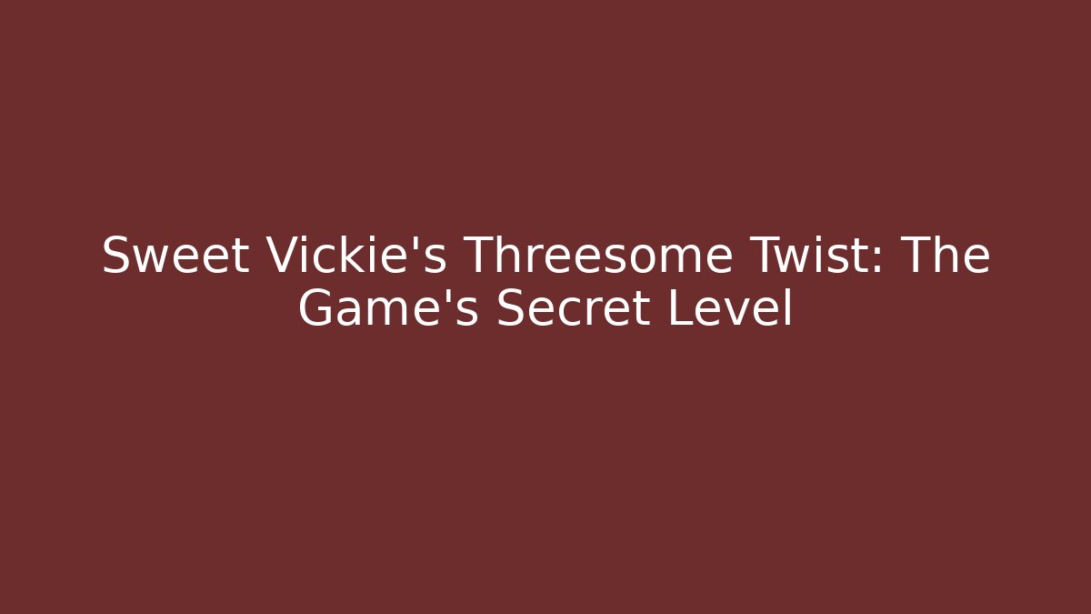 Sweet Vickie's Threesome Twist: The Game's Secret Level