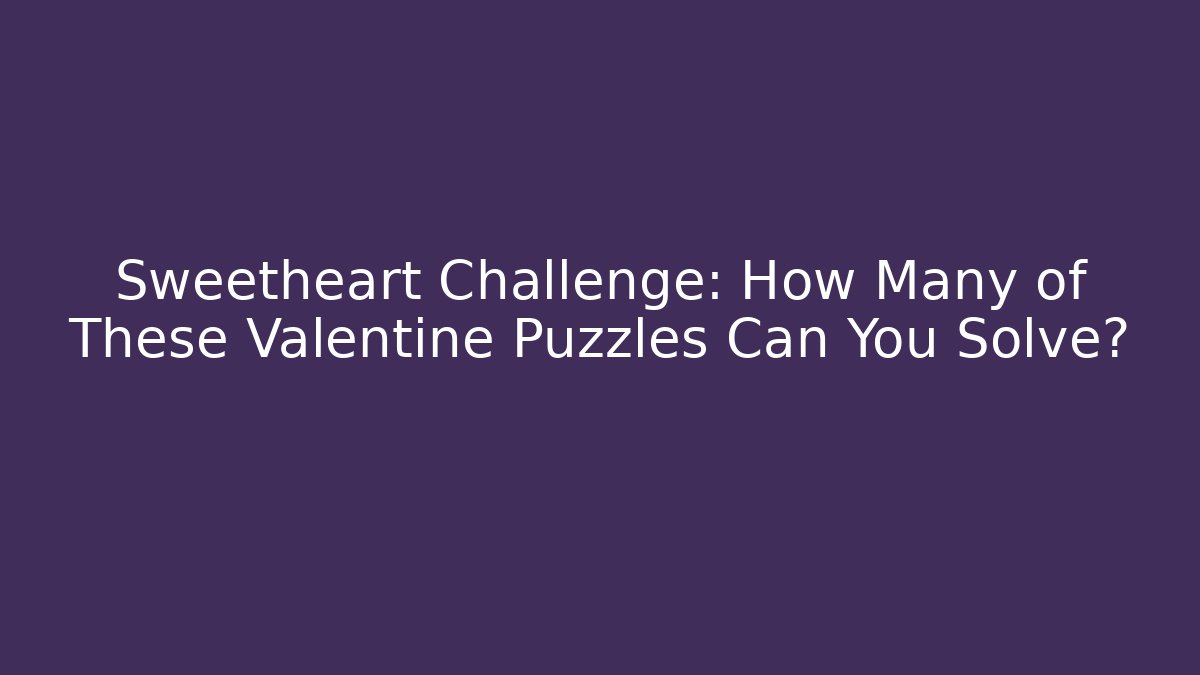 Sweetheart Challenge: How Many of These Valentine Puzzles Can You Solve?