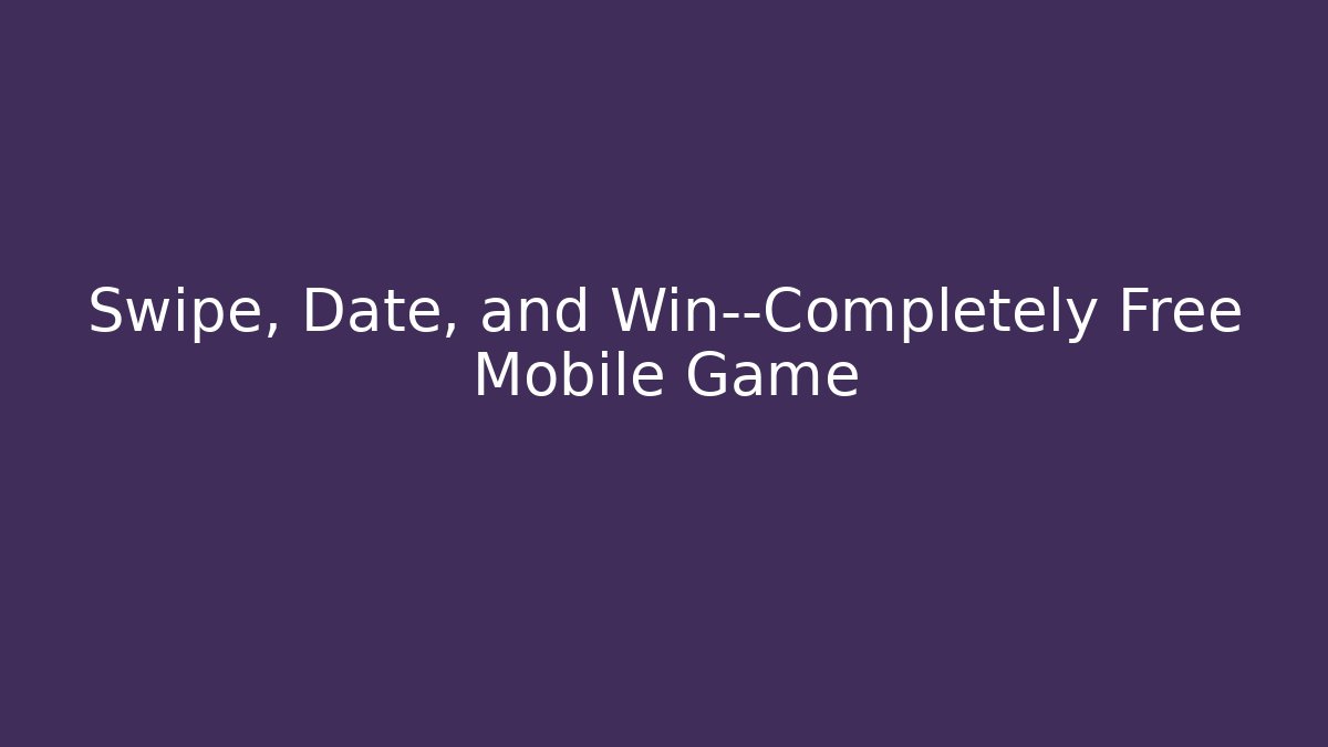Swipe, Date, and Win—Completely Free Mobile Game
