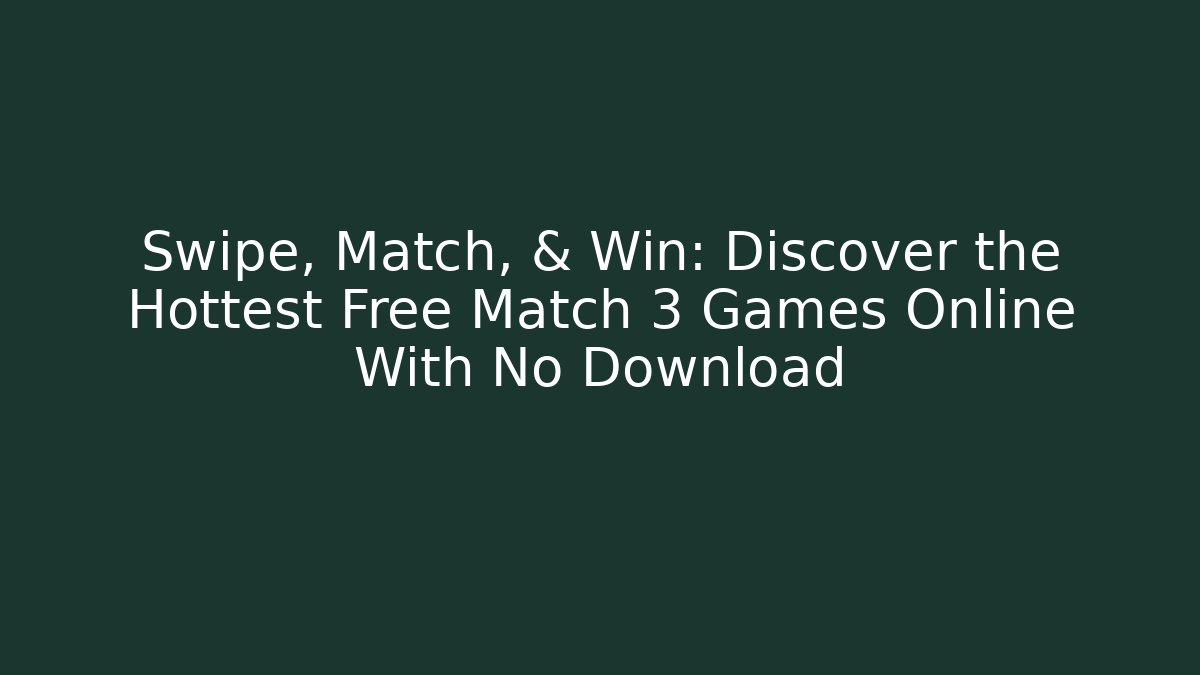 Swipe, Match, & Win: Discover the Hottest Free Match 3 Games Online With No Download
