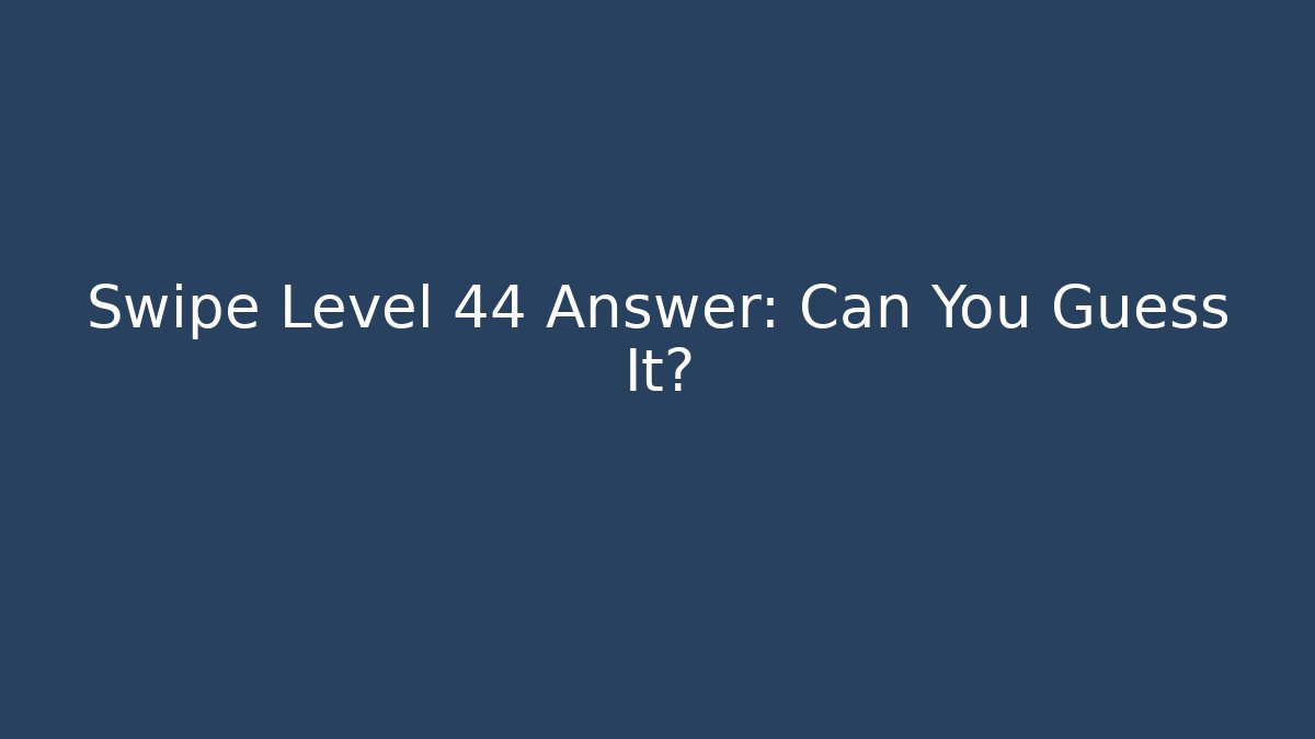 Swipe Level 44 Answer: Can You Guess It?