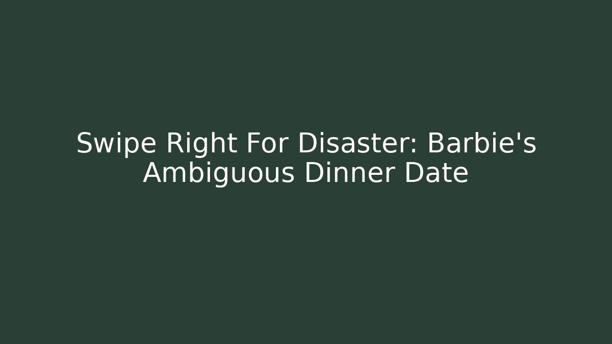 Swipe Right For Disaster: Barbie's Ambiguous Dinner Date
