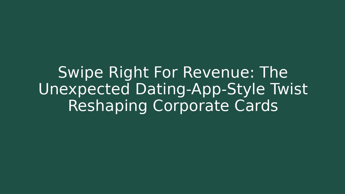 Swipe Right For Revenue: The Unexpected Dating-App-Style Twist Reshaping Corporate Cards