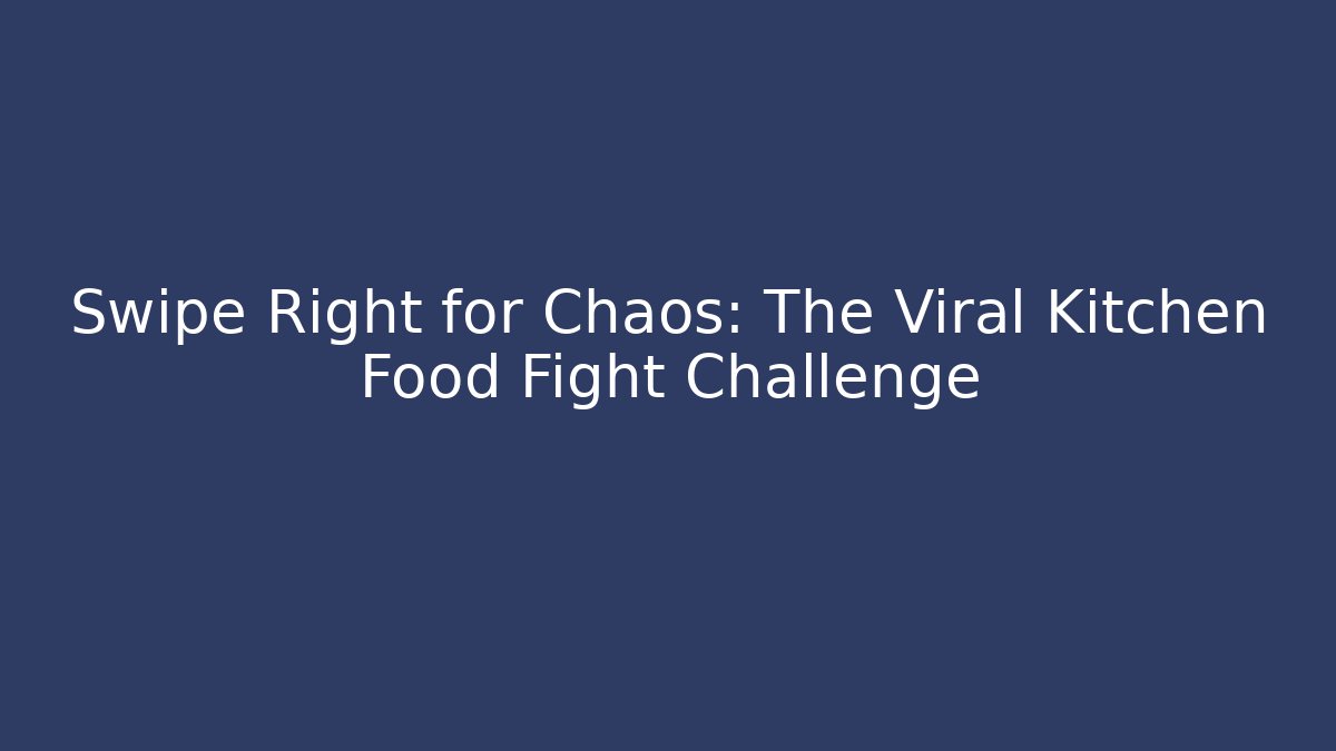 Swipe Right for Chaos: The Viral Kitchen Food Fight Challenge