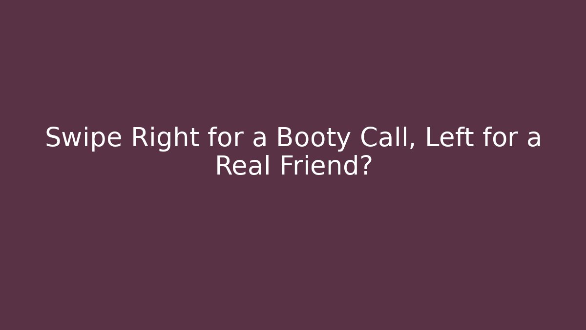 Swipe Right for a Booty Call, Left for a Real Friend?