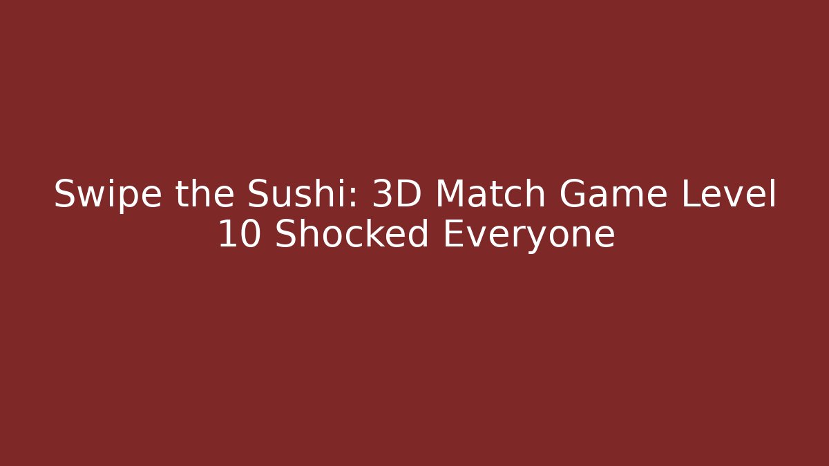 Swipe the Sushi: 3D Match Game Level 10 Shocked Everyone