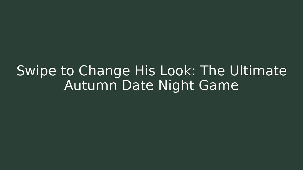 Swipe to Change His Look: The Ultimate Autumn Date Night Game