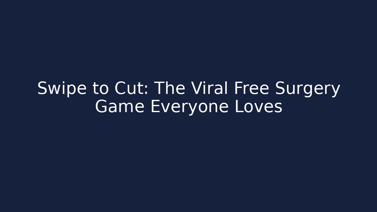 Swipe to Cut: The Viral Free Surgery Game Everyone Loves