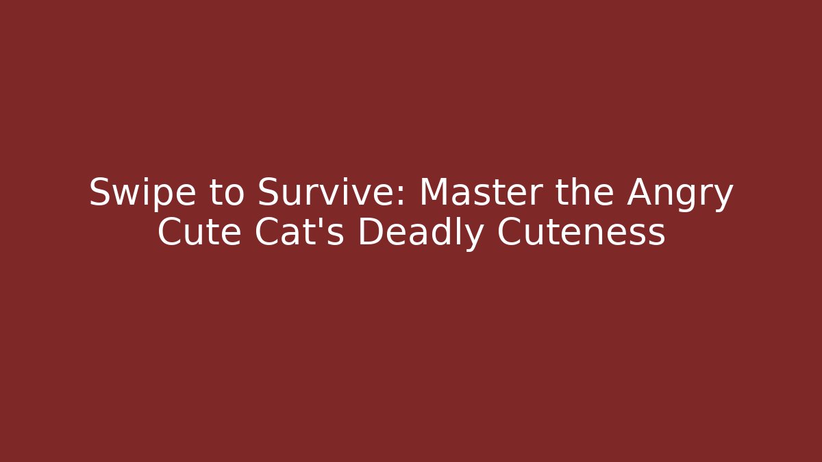 Swipe to Survive: Master the Angry Cute Cat’s Deadly Cuteness