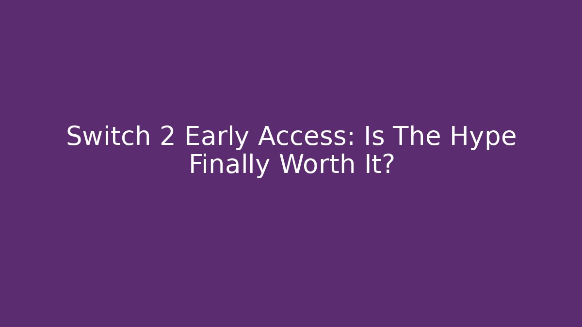 Switch 2 Early Access: Is The Hype Finally Worth It?