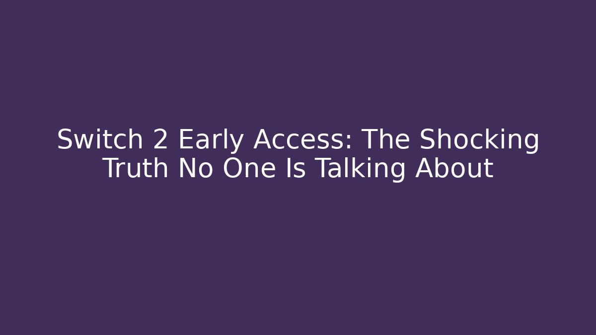 Switch 2 Early Access: The Shocking Truth No One Is Talking About